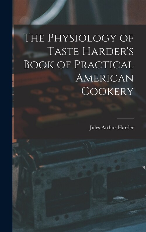 The Physiology of Taste Harders Book of Practical American Cookery (Hardcover)