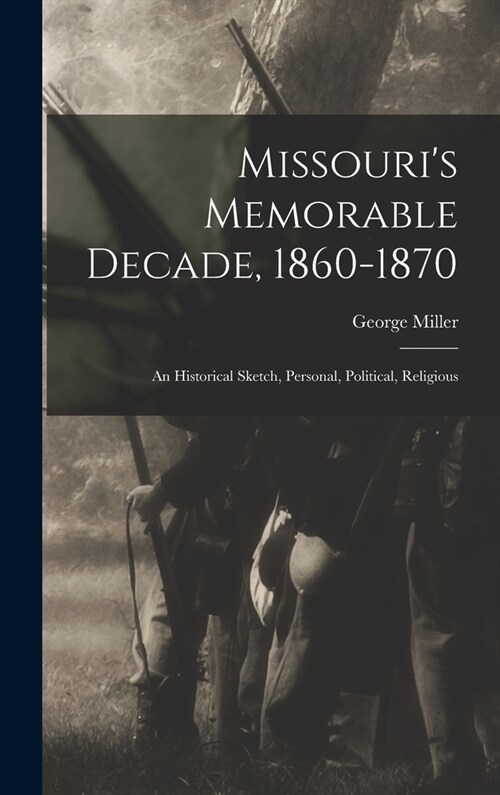 Missouris Memorable Decade, 1860-1870: An Historical Sketch, Personal, Political, Religious (Hardcover)