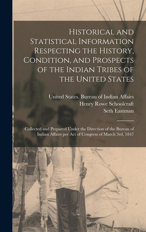 Historical and Statistical Information Respecting the History, Condition, and Prospects of the Indian Tribes of the United States; Collected and Prepa (Hardcover)