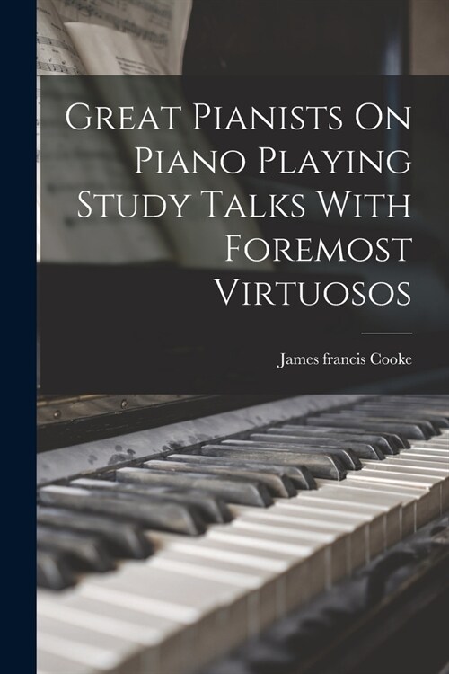 Great Pianists On Piano Playing Study Talks With Foremost Virtuosos (Paperback)
