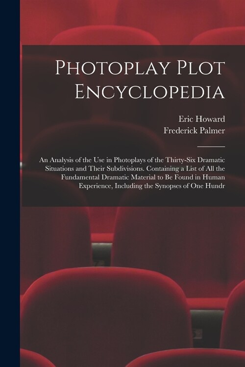 Photoplay Plot Encyclopedia; an Analysis of the use in Photoplays of the Thirty-six Dramatic Situations and Their Subdivisions. Containing a List of a (Paperback)