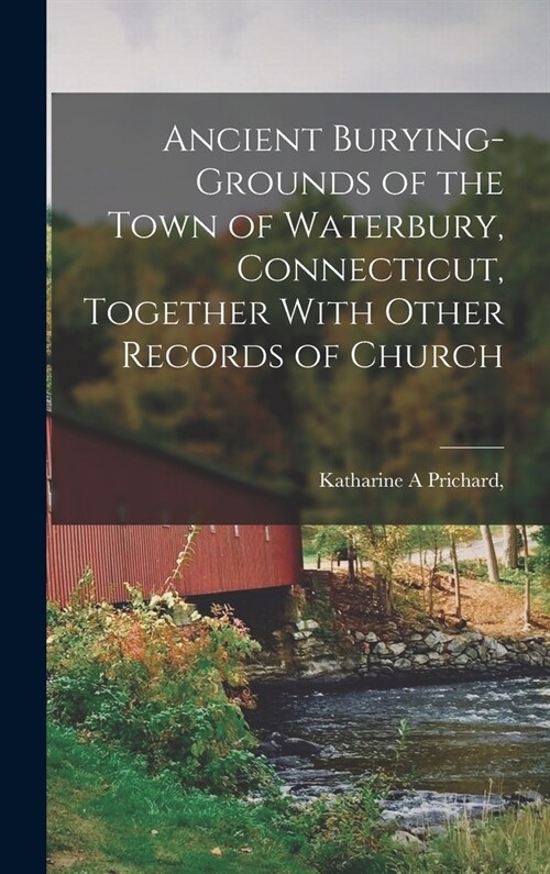 Ancient Burying-grounds of the Town of Waterbury, Connecticut, Together With Other Records of Church (Hardcover)