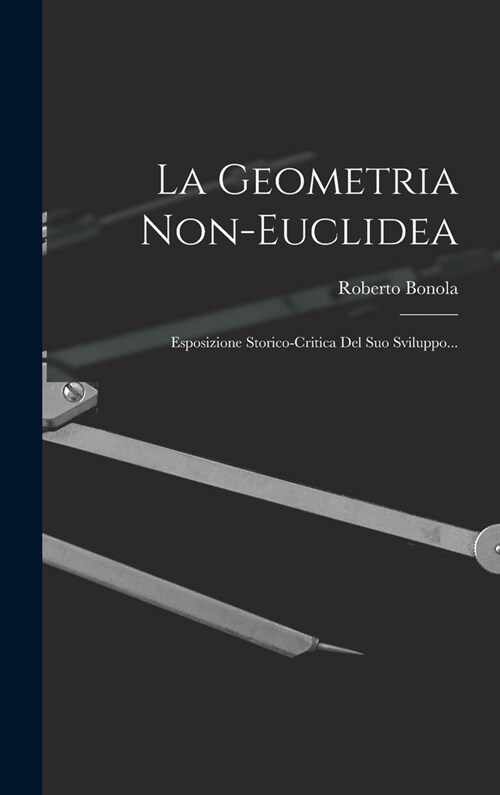 La Geometria Non-euclidea: Esposizione Storico-critica Del Suo Sviluppo... (Hardcover)