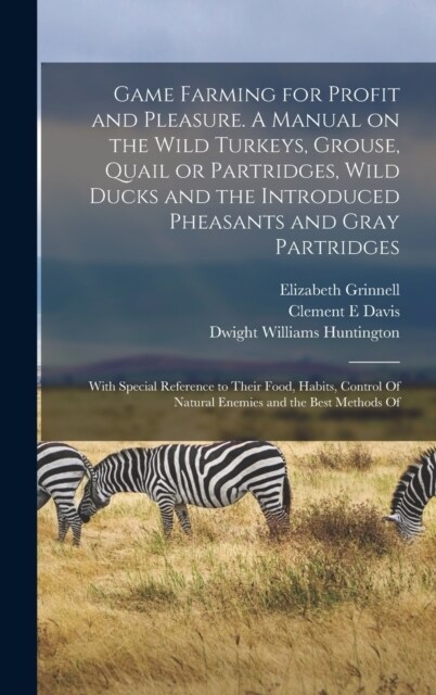 Game Farming for Profit and Pleasure. A Manual on the Wild Turkeys, Grouse, Quail or Partridges, Wild Ducks and the Introduced Pheasants and Gray Part (Hardcover)