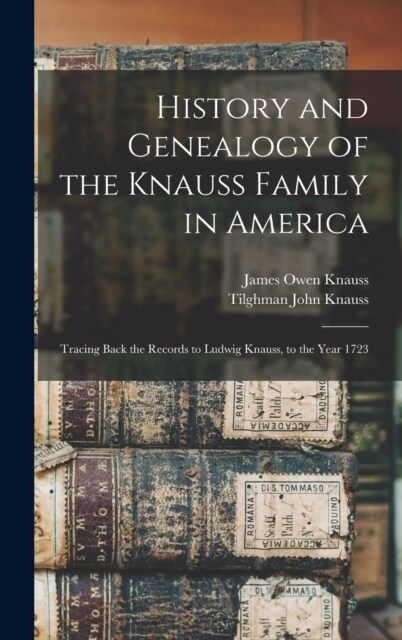 History and Genealogy of the Knauss Family in America: Tracing Back the Records to Ludwig Knauss, to the Year 1723 (Hardcover)