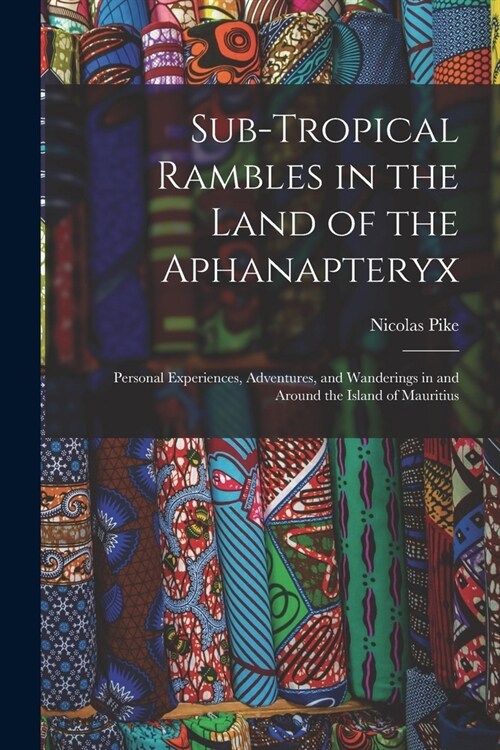 Sub-Tropical Rambles in the Land of the Aphanapteryx: Personal Experiences, Adventures, and Wanderings in and Around the Island of Mauritius (Paperback)