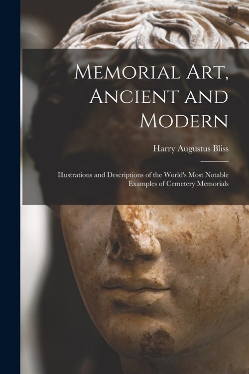 Memorial Art, Ancient and Modern: Illustrations and Descriptions of the Worlds Most Notable Examples of Cemetery Memorials (Paperback)