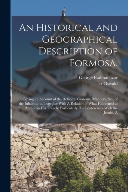 An Historical and Geographical Description of Formosa.: Giving an Account of the Religion, Customs, Manners, &c., of the Inhabitants. Together With A (Paperback)