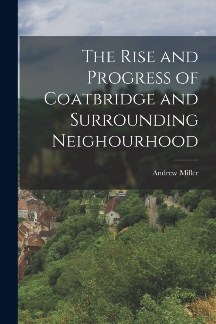 The Rise and Progress of Coatbridge and Surrounding Neighourhood (Paperback)