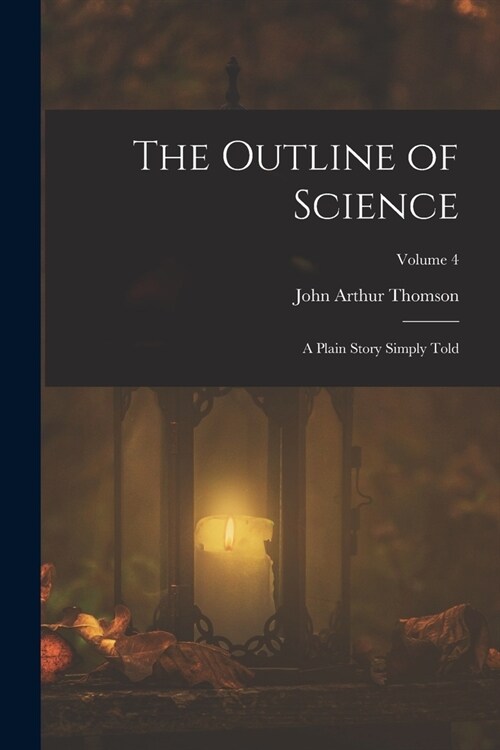 The Outline of Science: A Plain Story Simply Told; Volume 4 (Paperback)