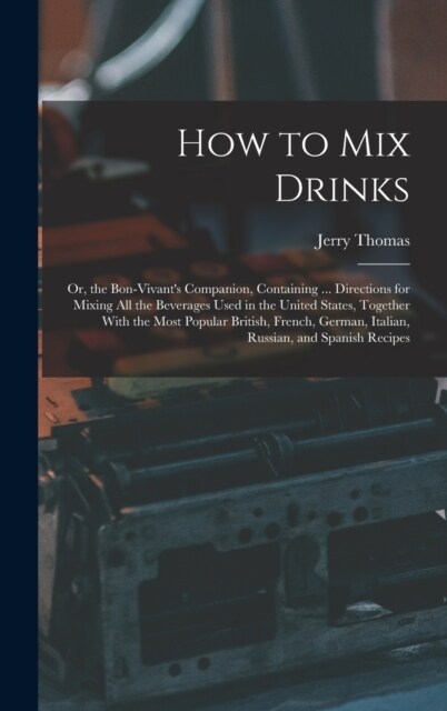 How to Mix Drinks: Or, the Bon-Vivants Companion, Containing ... Directions for Mixing All the Beverages Used in the United States, Toge (Hardcover)