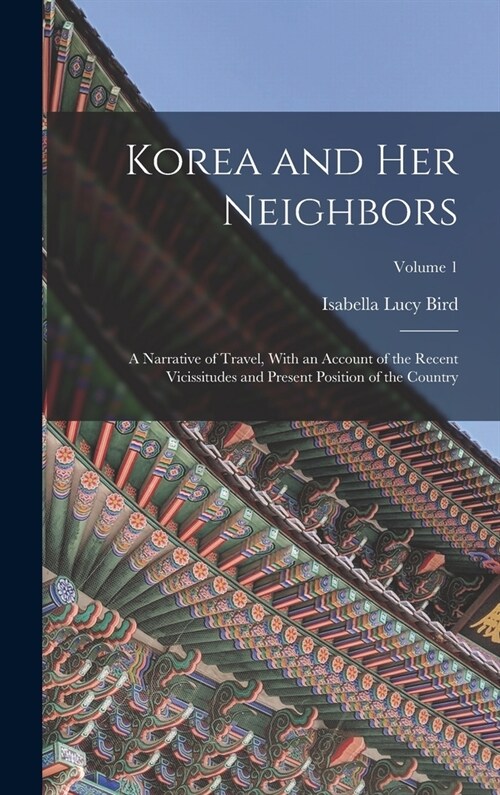 Korea and Her Neighbors: A Narrative of Travel, With an Account of the Recent Vicissitudes and Present Position of the Country; Volume 1 (Hardcover)