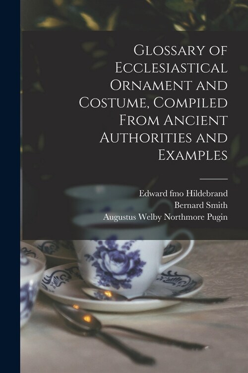 Glossary of Ecclesiastical Ornament and Costume, Compiled From Ancient Authorities and Examples (Paperback)