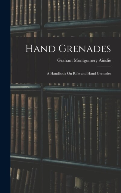 Hand Grenades: A Handbook On Rifle and Hand Grenades (Hardcover)