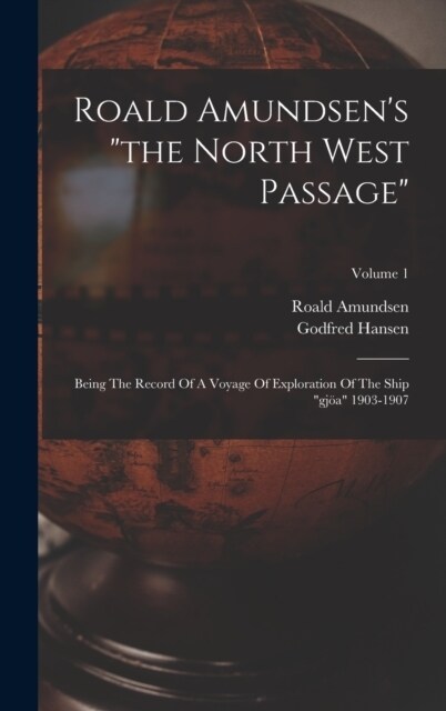 Roald Amundsens the North West Passage: Being The Record Of A Voyage Of Exploration Of The Ship gj? 1903-1907; Volume 1 (Hardcover)