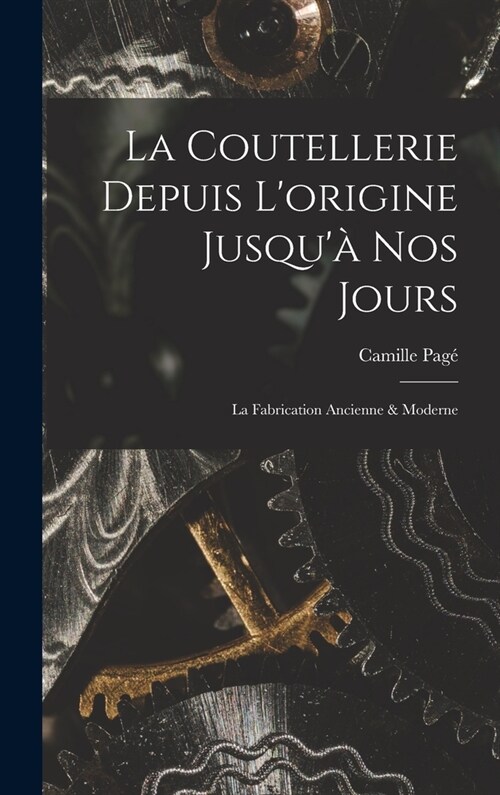 La Coutellerie Depuis Lorigine Jusqu?nos Jours: La Fabrication Ancienne & Moderne (Hardcover)