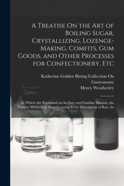 A Treatise On the Art of Boiling Sugar, Crystallizing, Lozenge-Making, Comfits, Gum Goods, and Other Processes for Confectionery, Etc: In Which Are Ex (Paperback)