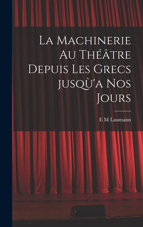 La machinerie au th羽tre depuis les Grecs jusq?a nos jours (Hardcover)