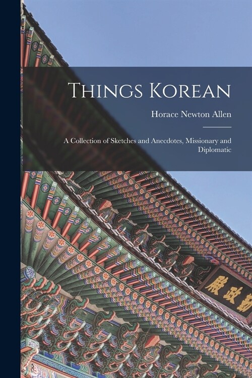 Things Korean; a Collection of Sketches and Anecdotes, Missionary and Diplomatic (Paperback)