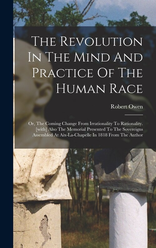 The Revolution In The Mind And Practice Of The Human Race: Or, The Coming Change From Irrationality To Rationality. [with] Also The Memorial Presented (Hardcover)