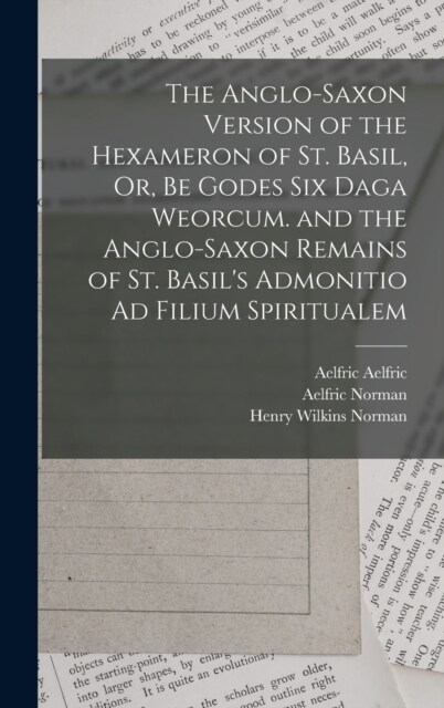 The Anglo-Saxon Version of the Hexameron of St. Basil, Or, Be Godes Six Daga Weorcum. and the Anglo-Saxon Remains of St. Basils Admonitio Ad Filium S (Hardcover)