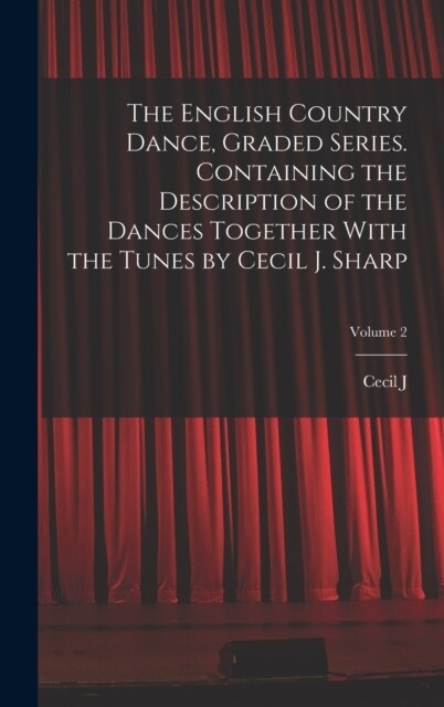 The English Country Dance, Graded Series. Containing the Description of the Dances Together With the Tunes by Cecil J. Sharp; Volume 2 (Hardcover)