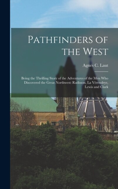 Pathfinders of the West: Being the Thrilling Story of the Adventures of the Men Who Discovered the Great Northwest: Radisson, La V?endrye, Lew (Hardcover)