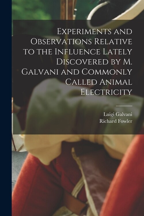 Experiments and Observations Relative to the Influence Lately Discovered by M. Galvani and Commonly Called Animal Electricity (Paperback)