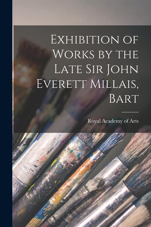 Exhibition of Works by the Late Sir John Everett Millais, Bart (Paperback)