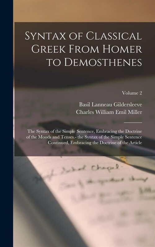 Syntax of Classical Greek From Homer to Demosthenes: The Syntax of the Simple Sentence, Embracing the Doctrine of the Moods and Tenses.- the Syntax of (Hardcover)