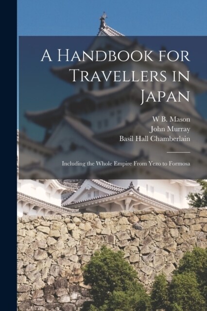 A Handbook for Travellers in Japan: Including the Whole Empire From Yezo to Formosa (Paperback)