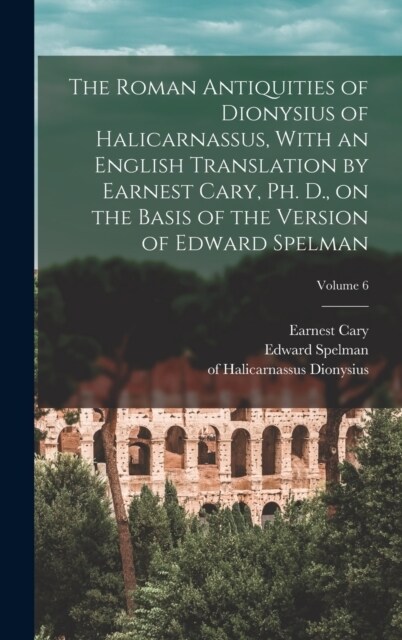 The Roman Antiquities of Dionysius of Halicarnassus, With an English Translation by Earnest Cary, Ph. D., on the Basis of the Version of Edward Spelma (Hardcover)