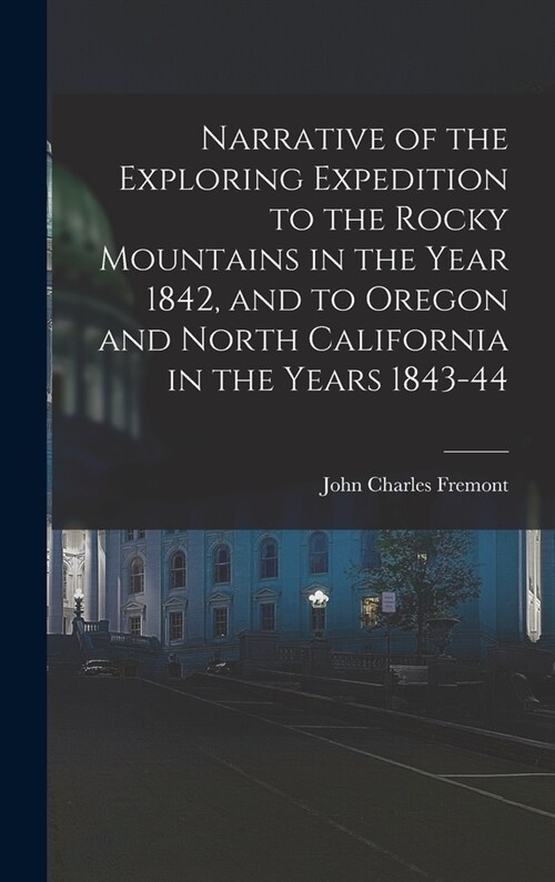 Narrative of the Exploring Expedition to the Rocky Mountains in the Year 1842, and to Oregon and North California in the Years 1843-44 (Hardcover)
