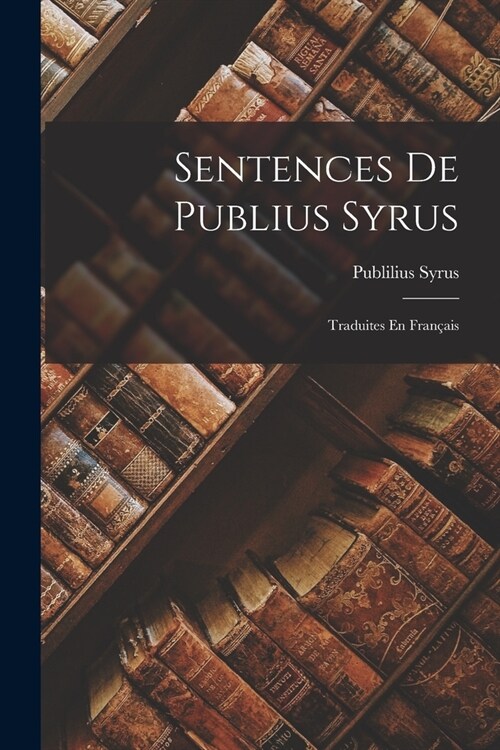 Sentences De Publius Syrus: Traduites En Fran?is (Paperback)