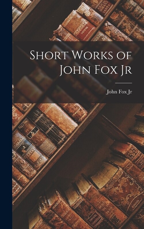 Short Works of John Fox Jr (Hardcover)