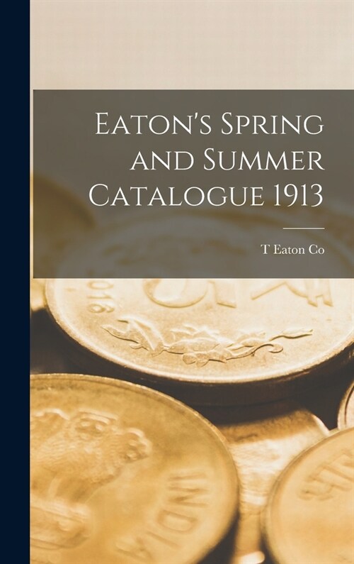 Eatons Spring and Summer Catalogue 1913 (Hardcover)