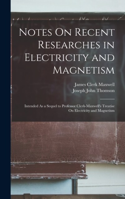 Notes On Recent Researches in Electricity and Magnetism: Intended As a Sequel to Professor Clerk-Maxwells Treatise On Electricity and Magnetism (Hardcover)
