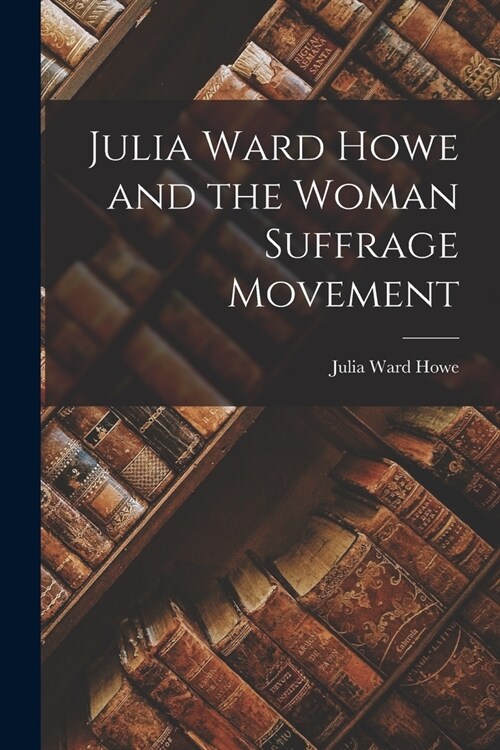 Julia Ward Howe and the Woman Suffrage Movement (Paperback)