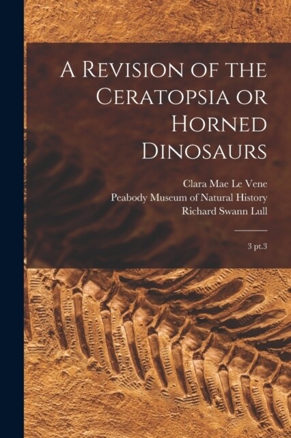 A Revision of the Ceratopsia or Horned Dinosaurs: 3 pt.3 (Paperback)