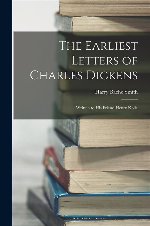 The Earliest Letters of Charles Dickens: Written to His Friend Henry Kolle (Paperback)