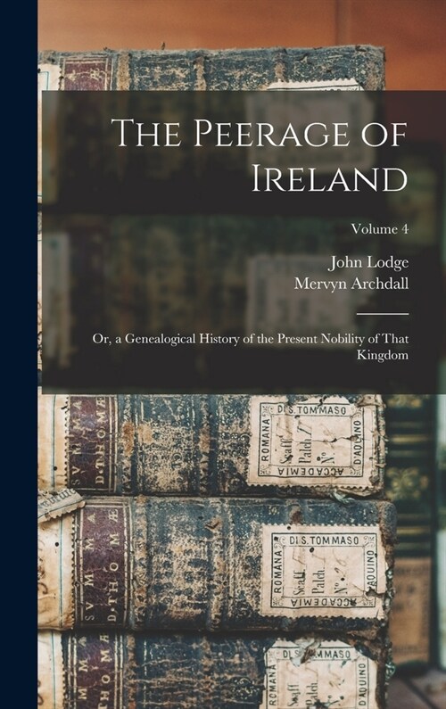 The Peerage of Ireland: Or, a Genealogical History of the Present Nobility of That Kingdom; Volume 4 (Hardcover)
