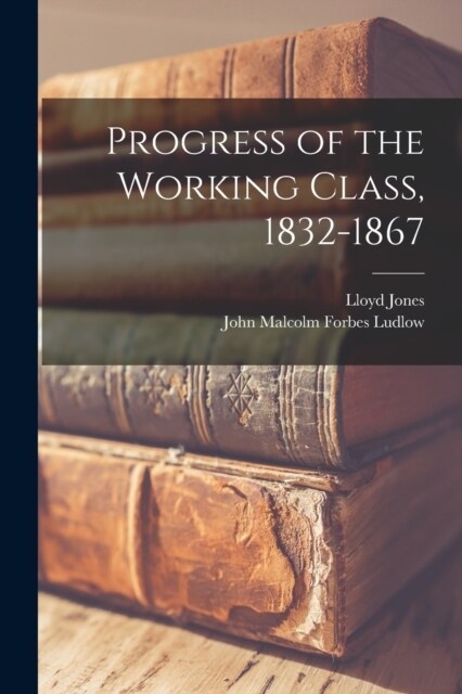 Progress of the Working Class, 1832-1867 (Paperback)