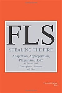 Stealing the Fire: Adaptation, Appropriation, Plagiarism, Hoax in French and Francophone Literature and Film (Paperback)