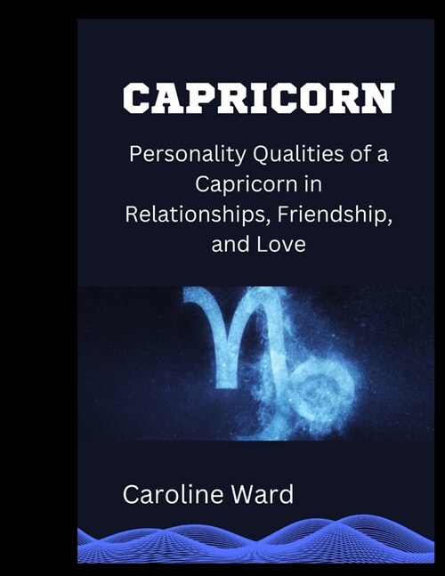 Capricorn: Personality Qualities of a Capricorn in Relationships, Friendship, and Love (Paperback)