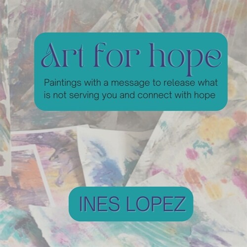 Art for Hope: Paintings with a message to release what is not serving you and connect with hope (Paperback)