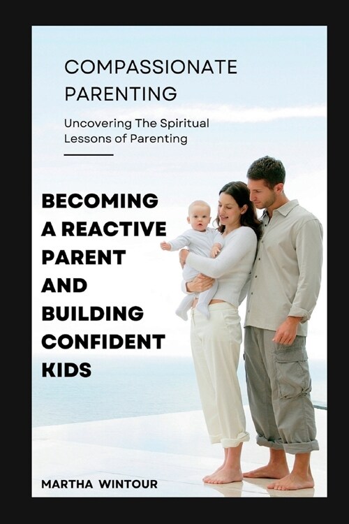 Compassionate Parenting: Becoming a reactive parent and building confident kids (Paperback)