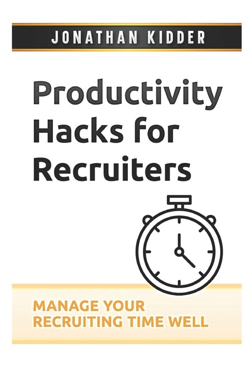 Productivity Hacks for Recruiters: How to Manage your Recruiting Time Well (Paperback)
