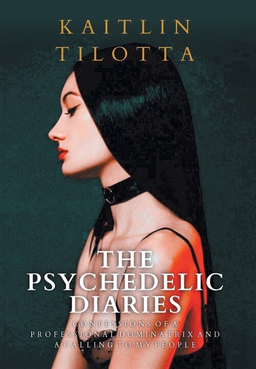 The Psychedelic Diaries: Confessions of a Professional Dominatrix and a Calling to My People (Hardcover)