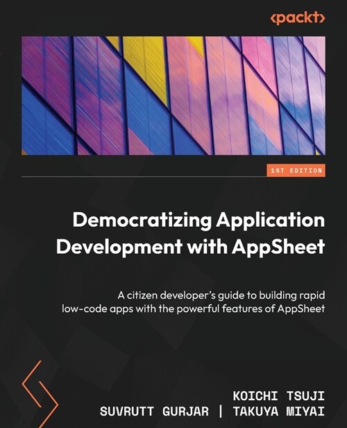 Democratizing Application Development with AppSheet: A citizen developers guide to building rapid low-code apps with the powerful features of AppShee (Paperback)
