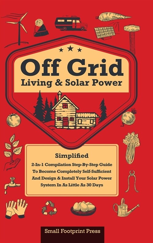 Off Grid Living & Solar Power: 2-in-1 Compilation: Step-By-Step Guide to Become Completely Self-Sufficient In as Little as 30 Days Design & Install P (Hardcover)